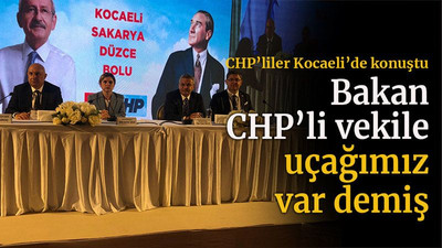 CHP’liler Kocaeli’de konuştu Bakan CHP’li vekile uçağımız var demiş!